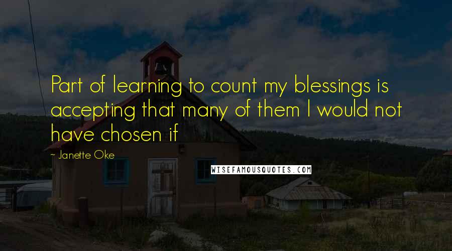 Janette Oke quotes: Part of learning to count my blessings is accepting that many of them I would not have chosen if