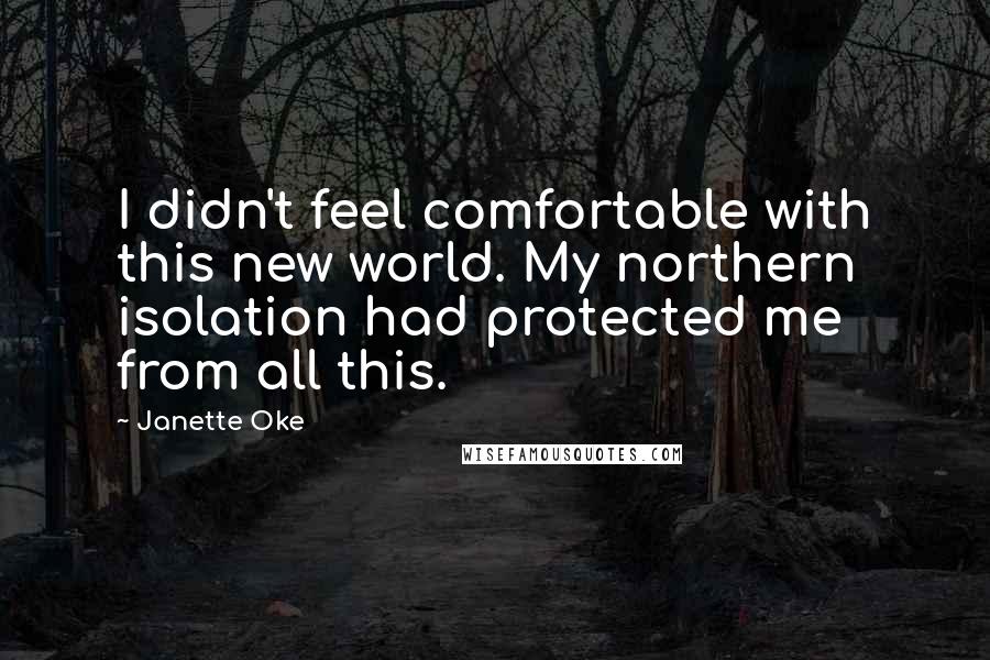 Janette Oke quotes: I didn't feel comfortable with this new world. My northern isolation had protected me from all this.