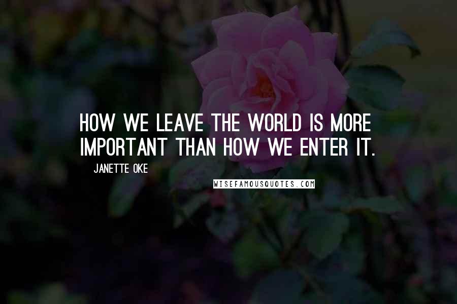 Janette Oke quotes: How we leave the world is more important than how we enter it.