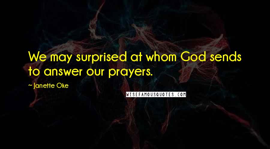 Janette Oke quotes: We may surprised at whom God sends to answer our prayers.