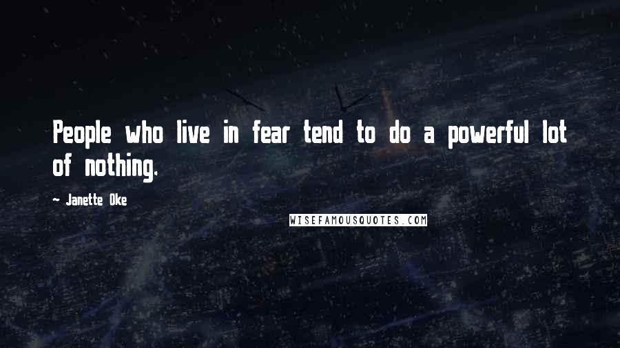 Janette Oke quotes: People who live in fear tend to do a powerful lot of nothing.