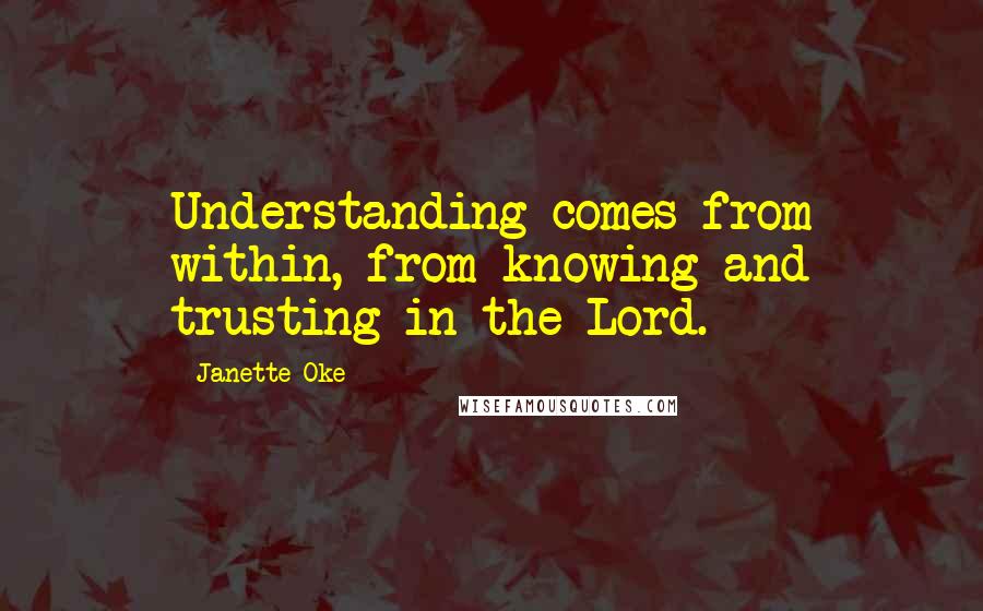 Janette Oke quotes: Understanding comes from within, from knowing and trusting in the Lord.