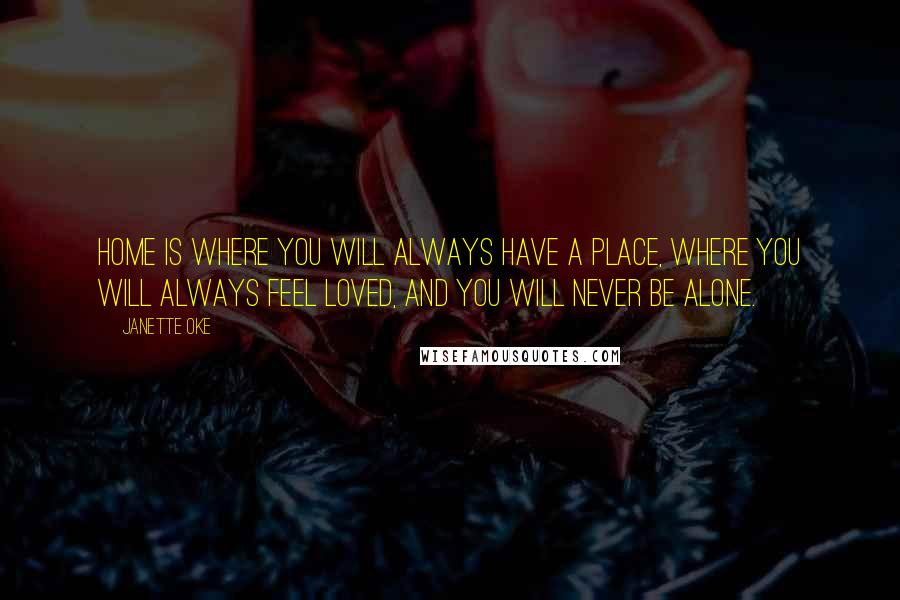 Janette Oke quotes: Home is where you will always have a place, where you will always feel loved, and you will never be alone.