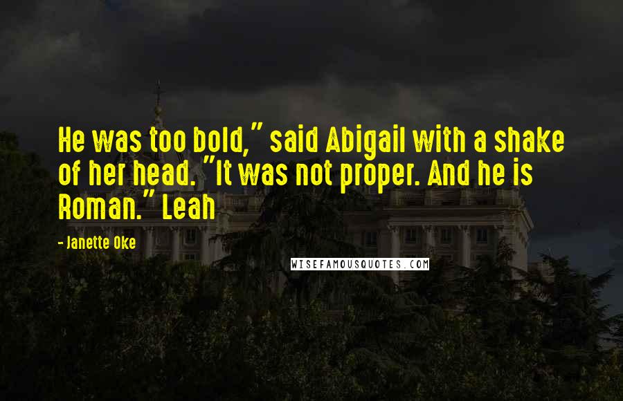 Janette Oke quotes: He was too bold," said Abigail with a shake of her head. "It was not proper. And he is Roman." Leah