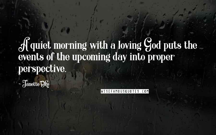 Janette Oke quotes: A quiet morning with a loving God puts the events of the upcoming day into proper perspective.