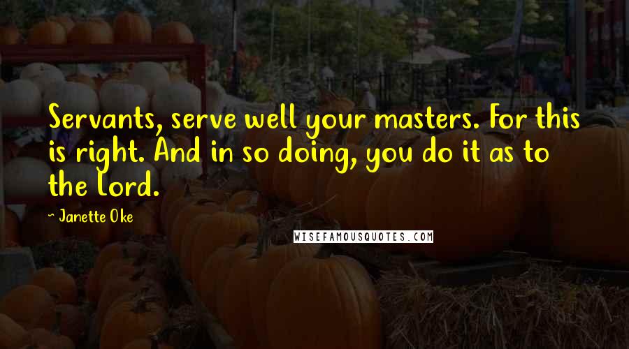 Janette Oke quotes: Servants, serve well your masters. For this is right. And in so doing, you do it as to the Lord.