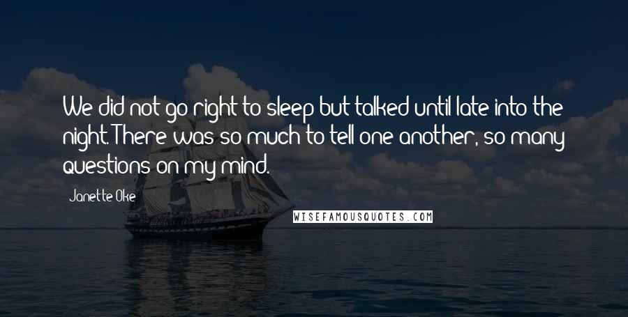 Janette Oke quotes: We did not go right to sleep but talked until late into the night. There was so much to tell one another, so many questions on my mind.