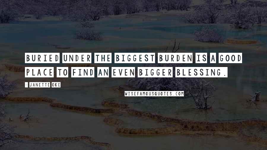 Janette Oke quotes: Buried under the biggest burden is a good place to find an even bigger blessing.
