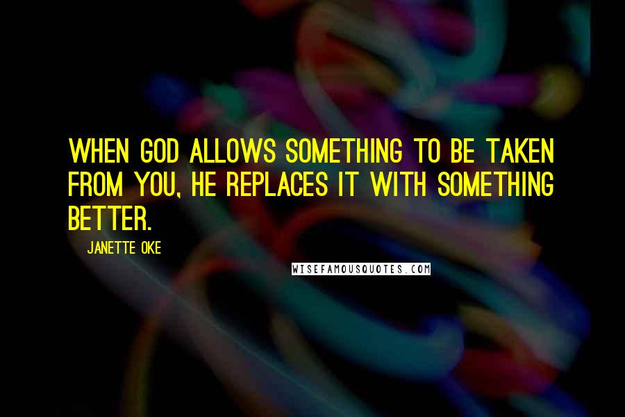 Janette Oke quotes: When God allows something to be taken from you, He replaces it with something better.