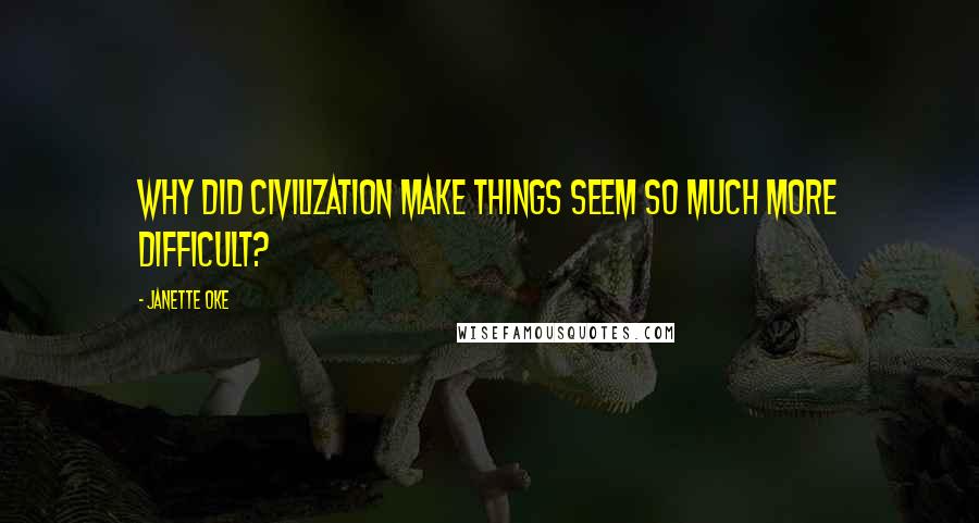 Janette Oke quotes: Why did civilization make things seem so much more difficult?