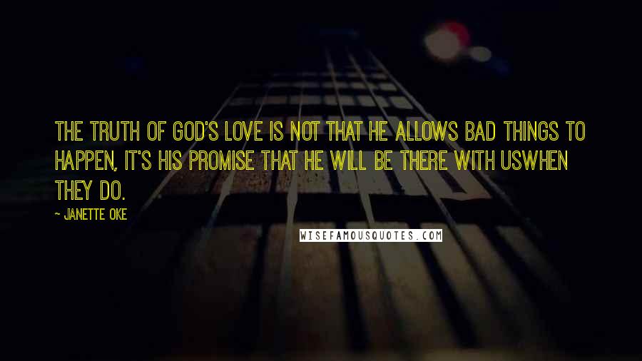 Janette Oke quotes: The truth of God's love is not that He allows bad things to happen, it's his promise that he will be there with uswhen they do.