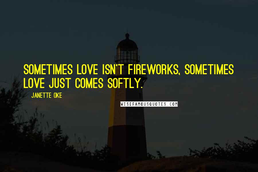 Janette Oke quotes: Sometimes love isn't fireworks, sometimes love just comes softly.