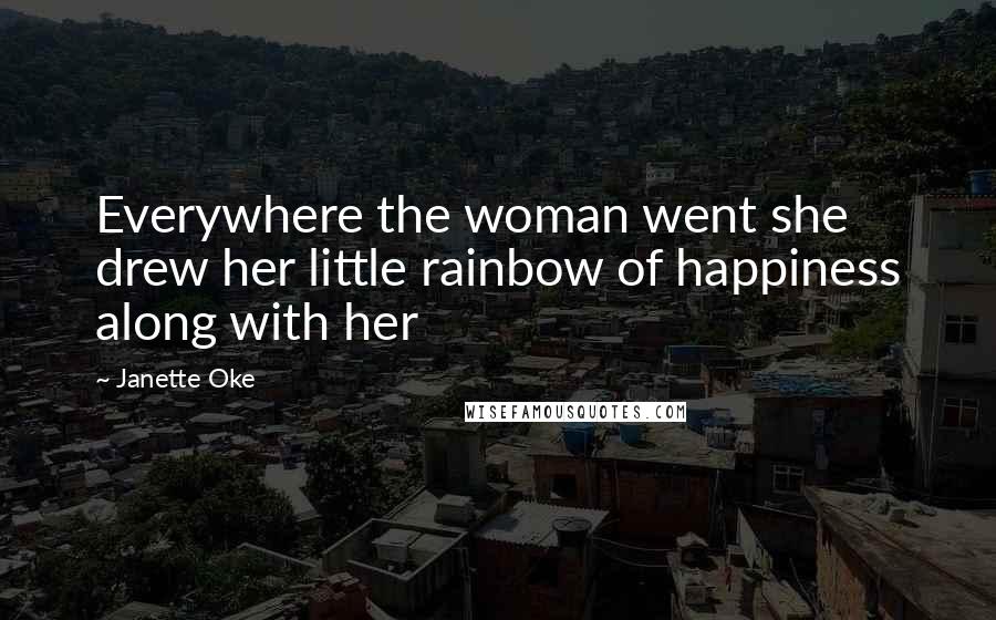 Janette Oke quotes: Everywhere the woman went she drew her little rainbow of happiness along with her