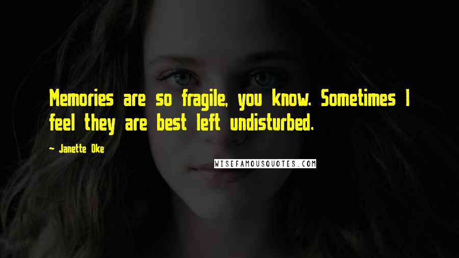 Janette Oke quotes: Memories are so fragile, you know. Sometimes I feel they are best left undisturbed.