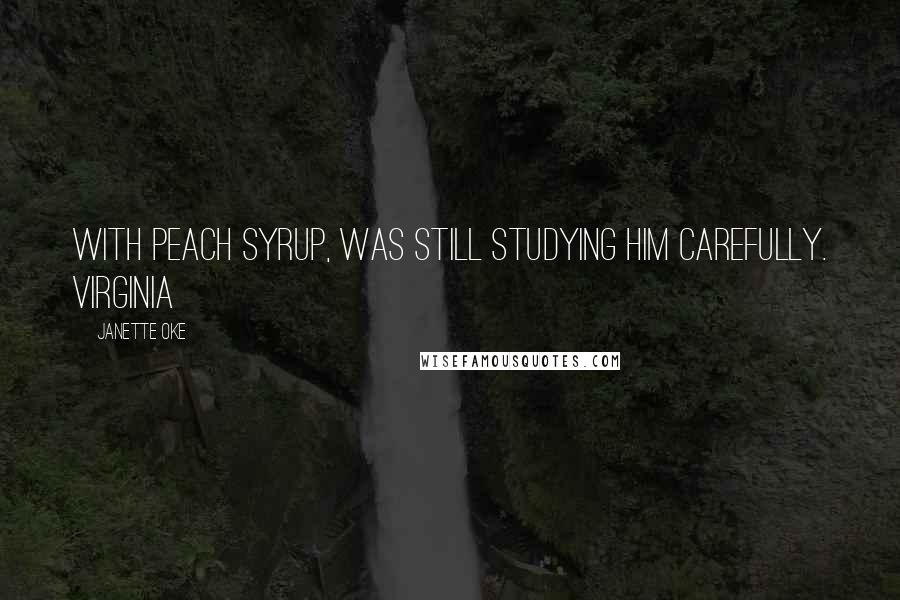 Janette Oke quotes: with peach syrup, was still studying him carefully. Virginia