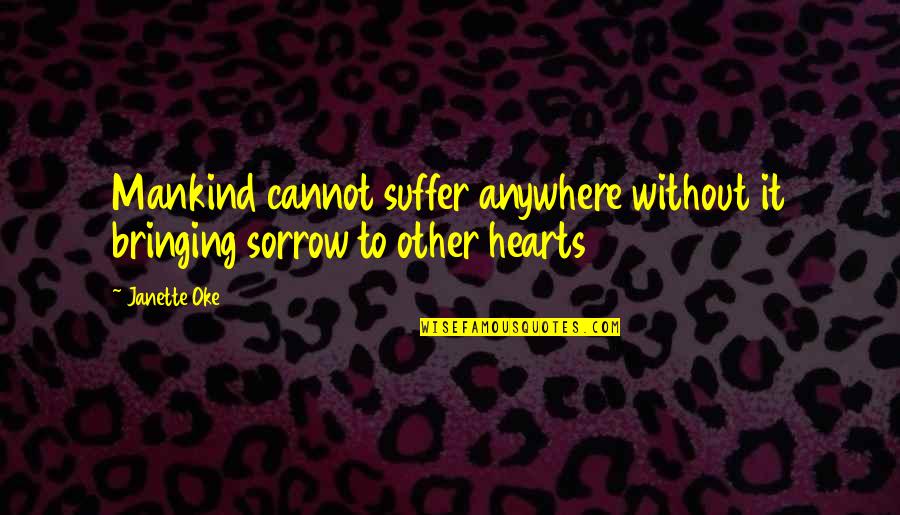 Janette Quotes By Janette Oke: Mankind cannot suffer anywhere without it bringing sorrow