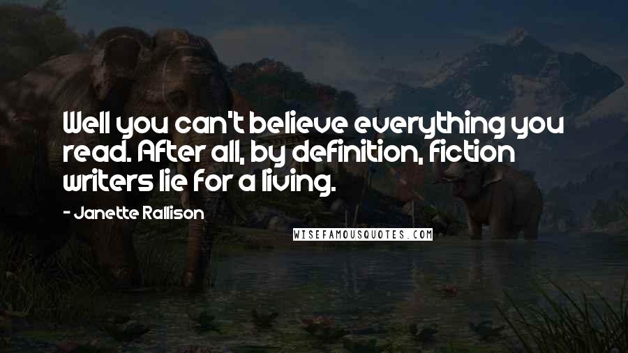 Janette Rallison quotes: Well you can't believe everything you read. After all, by definition, fiction writers lie for a living.