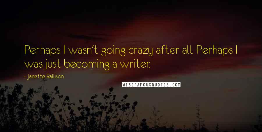 Janette Rallison quotes: Perhaps I wasn't going crazy after all. Perhaps I was just becoming a writer.