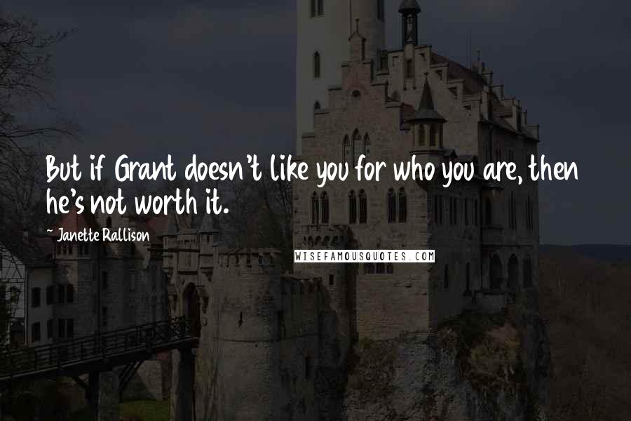 Janette Rallison quotes: But if Grant doesn't like you for who you are, then he's not worth it.