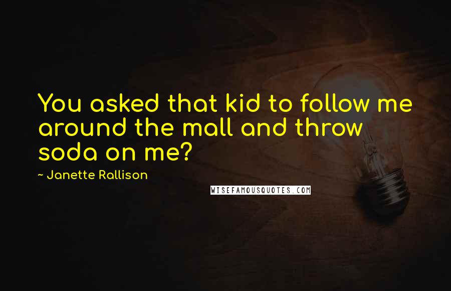 Janette Rallison quotes: You asked that kid to follow me around the mall and throw soda on me?