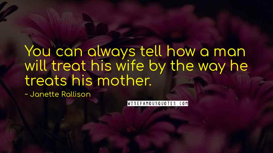 Janette Rallison quotes: You can always tell how a man will treat his wife by the way he treats his mother.