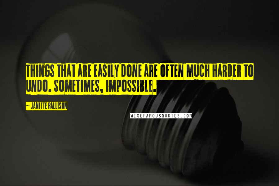 Janette Rallison quotes: Things that are easily done are often much harder to undo. Sometimes, impossible.