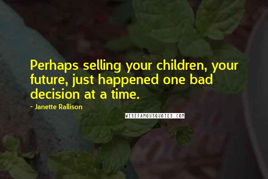 Janette Rallison quotes: Perhaps selling your children, your future, just happened one bad decision at a time.