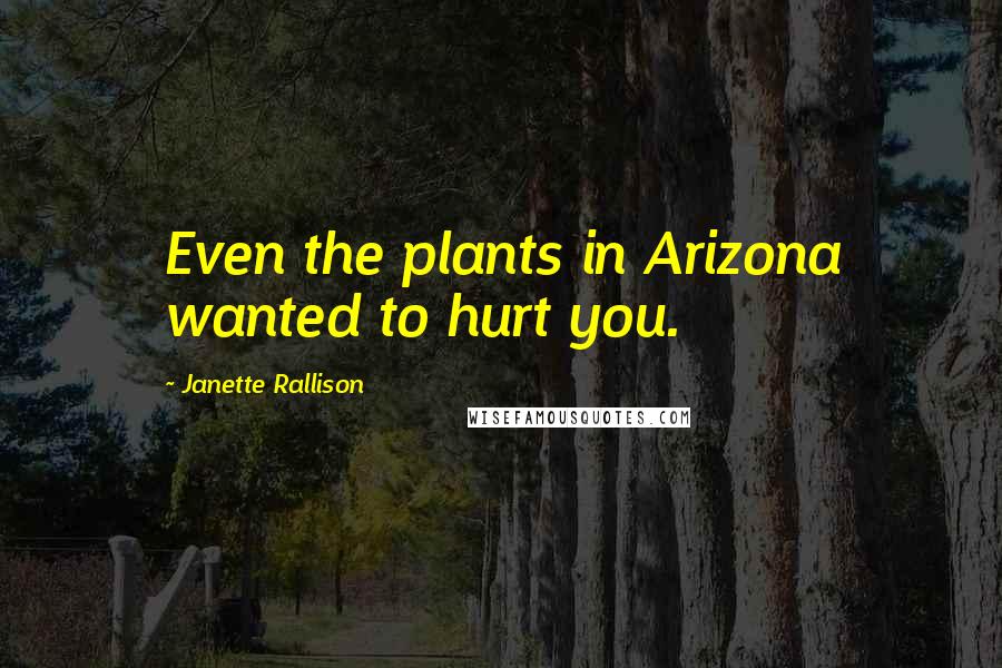 Janette Rallison quotes: Even the plants in Arizona wanted to hurt you.