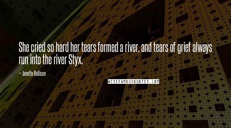 Janette Rallison quotes: She cried so hard her tears formed a river, and tears of grief always run into the river Styx.