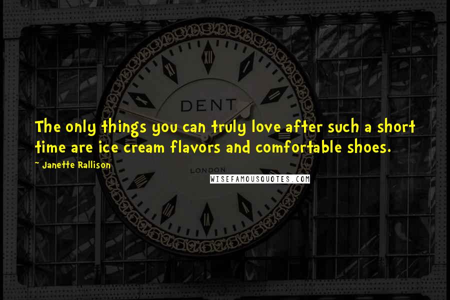 Janette Rallison quotes: The only things you can truly love after such a short time are ice cream flavors and comfortable shoes.