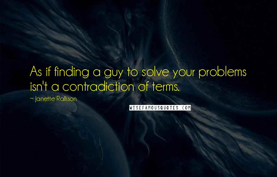 Janette Rallison quotes: As if finding a guy to solve your problems isn't a contradiction of terms.