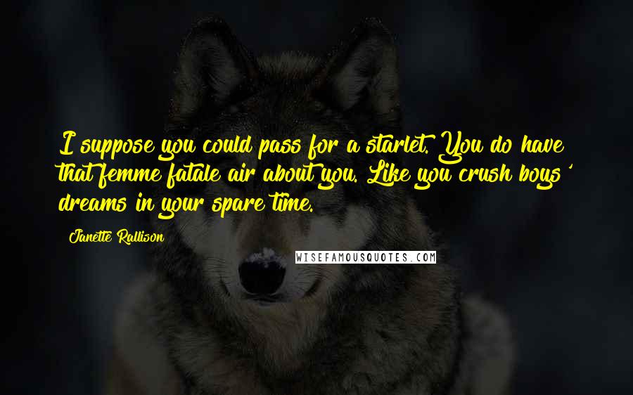 Janette Rallison quotes: I suppose you could pass for a starlet. You do have that femme fatale air about you. Like you crush boys' dreams in your spare time.