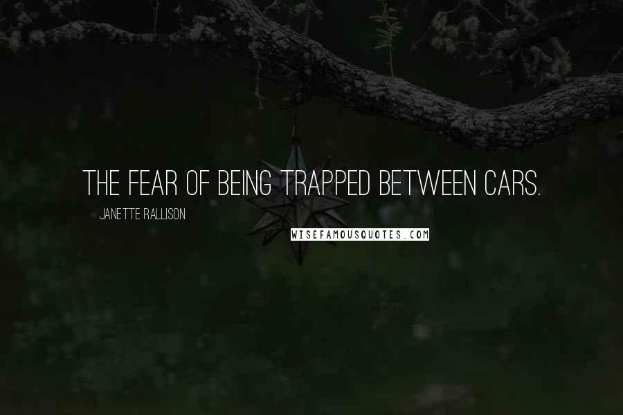 Janette Rallison quotes: the fear of being trapped between cars.