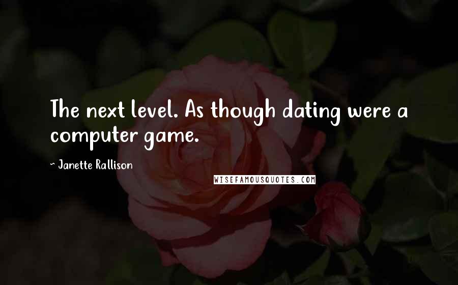 Janette Rallison quotes: The next level. As though dating were a computer game.