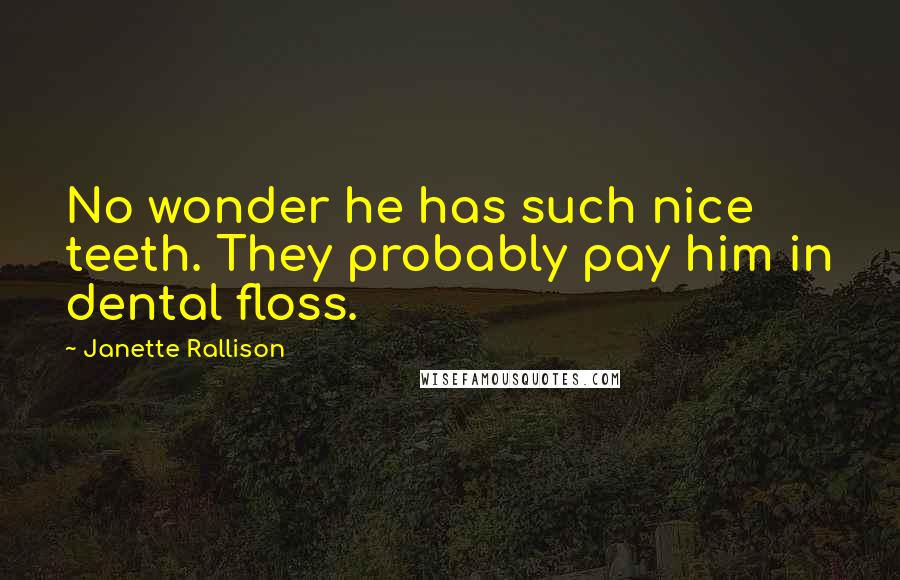 Janette Rallison quotes: No wonder he has such nice teeth. They probably pay him in dental floss.