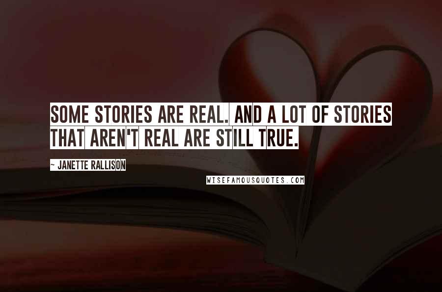 Janette Rallison quotes: Some stories are real. And a lot of stories that aren't real are still true.