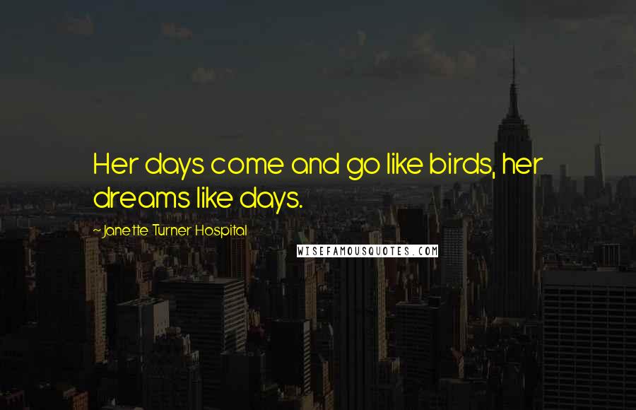 Janette Turner Hospital quotes: Her days come and go like birds, her dreams like days.