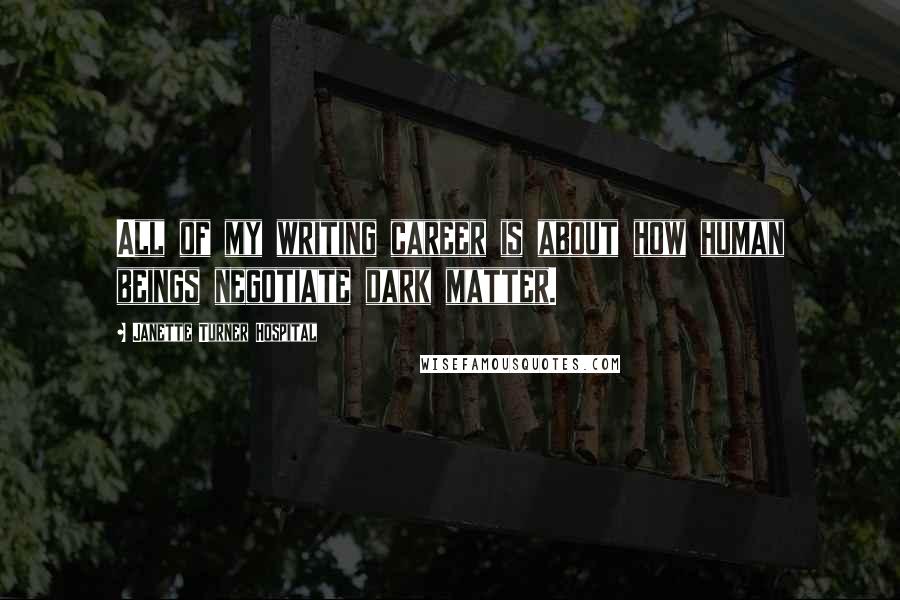 Janette Turner Hospital quotes: All of my writing career is about how human beings negotiate dark matter.