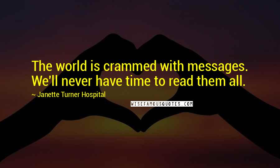 Janette Turner Hospital quotes: The world is crammed with messages. We'll never have time to read them all.
