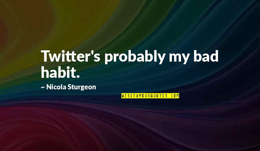 Janetti Chon Quotes By Nicola Sturgeon: Twitter's probably my bad habit. Janetti Chon Quotes By Nicola Sturgeon: Twitter's probably my bad habit.