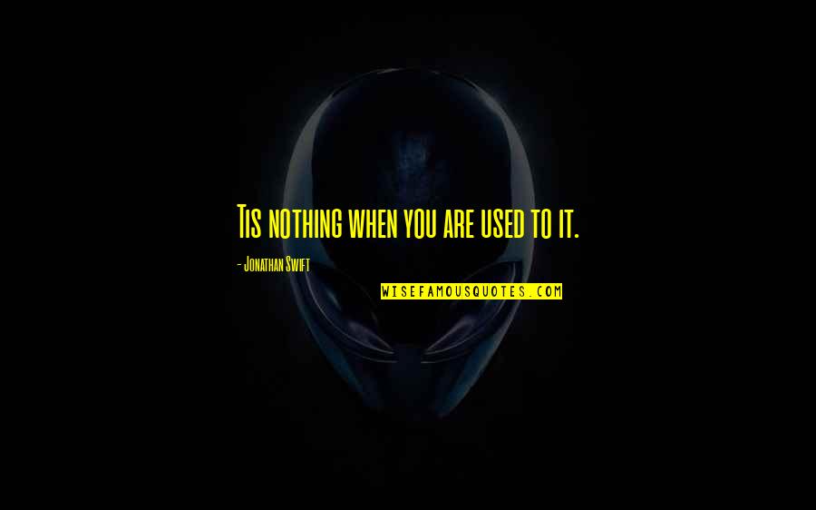 Janetti Management Quotes By Jonathan Swift: Tis nothing when you are used to it. Janetti Management Quotes By Jonathan Swift: Tis nothing when you are used to it.