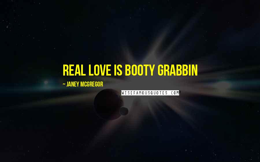 Janey McGregor quotes: Real love is booty grabbin