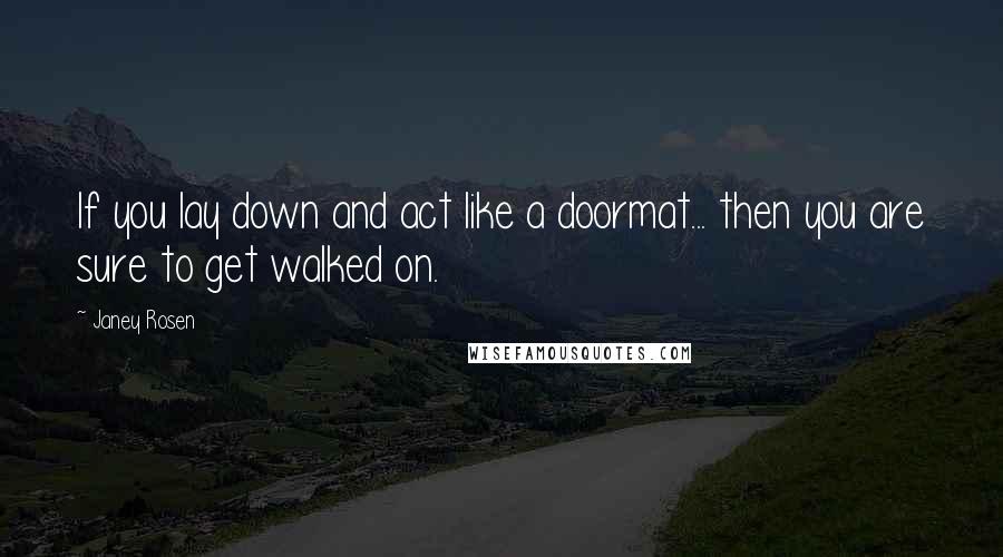 Janey Rosen quotes: If you lay down and act like a doormat... then you are sure to get walked on.