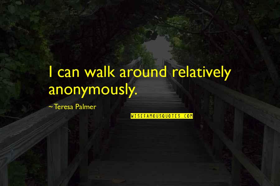 Janeys Cafe Quotes By Teresa Palmer: I can walk around relatively anonymously.