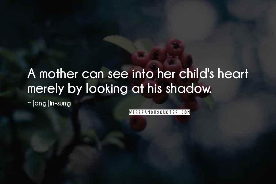 Jang Jin-sung quotes: A mother can see into her child's heart merely by looking at his shadow.