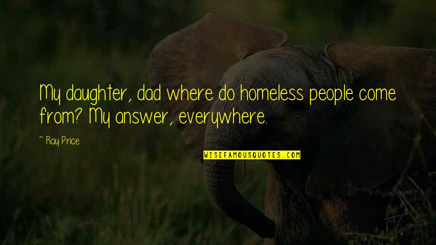 Jangan Sombong Quotes By Ray Price: My daughter, dad where do homeless people come