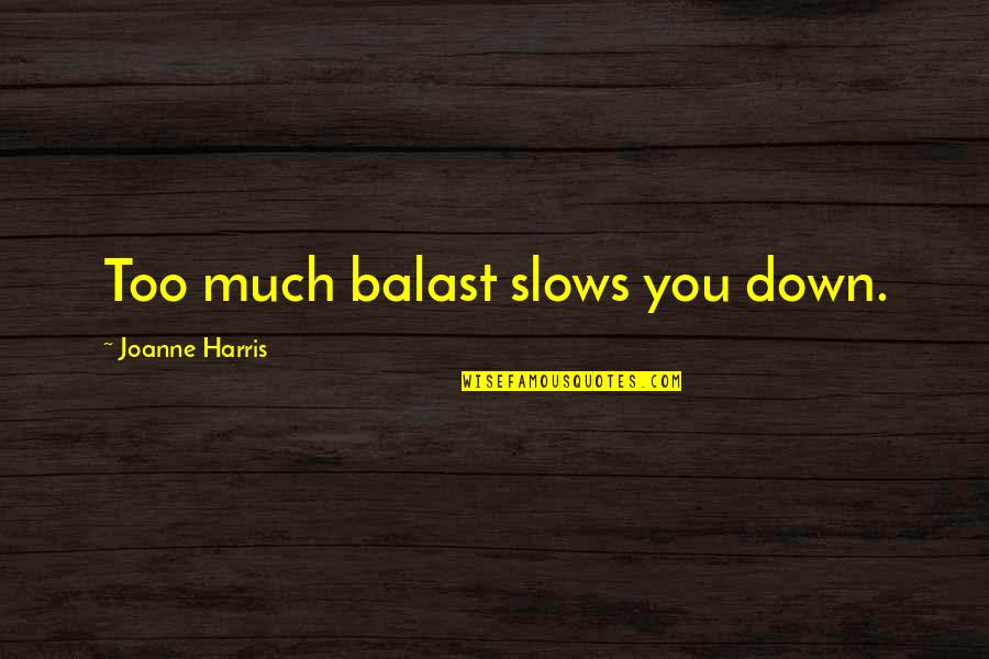 Jange Badar Quotes By Joanne Harris: Too much balast slows you down. Jange Badar Quotes By Joanne Harris: Too much balast slows you down.