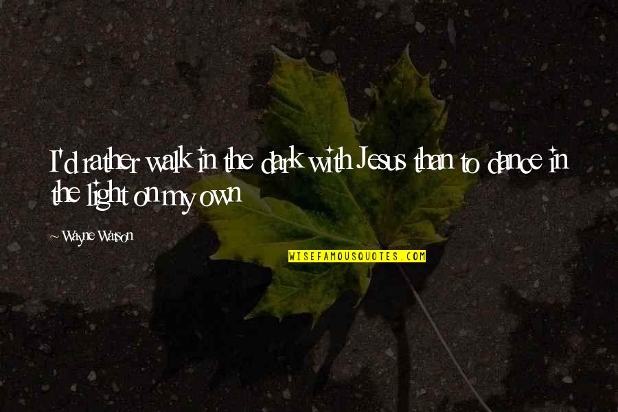 Jangle Leg Quotes By Wayne Watson: I'd rather walk in the dark with Jesus