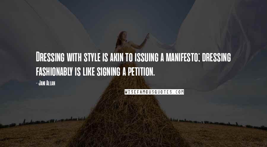 Jani Allan quotes: Dressing with style is akin to issuing a manifesto; dressing fashionably is like signing a petition.