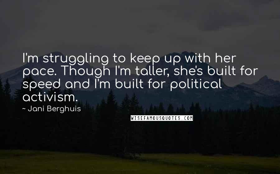 Jani Berghuis quotes: I'm struggling to keep up with her pace. Though I'm taller, she's built for speed and I'm built for political activism.